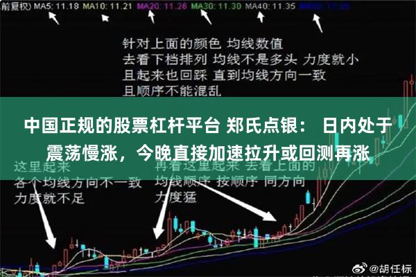 中国正规的股票杠杆平台 郑氏点银： 日内处于震荡慢涨，今晚直接加速拉升或回测再涨