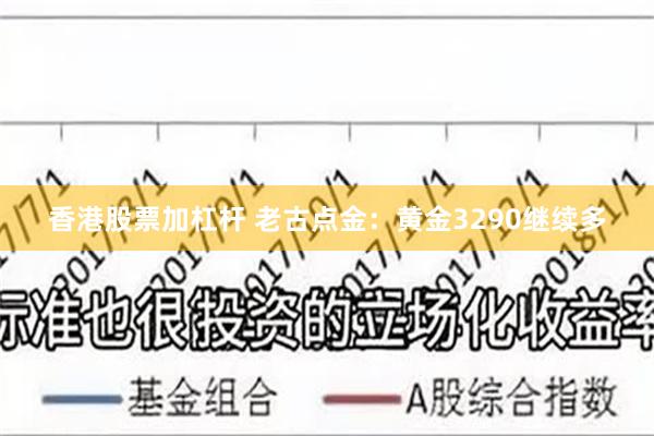 香港股票加杠杆 老古点金：黄金3290继续多