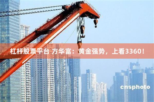 杠杆股票平台 方华富：黄金强势，上看3360！
