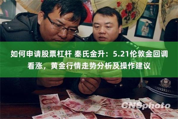 如何申请股票杠杆 秦氏金升：5.21伦敦金回调看涨，黄金行情走势分析及操作建议