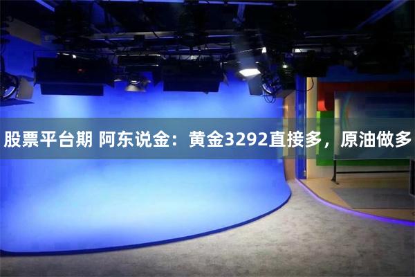 股票平台期 阿东说金：黄金3292直接多，原油做多