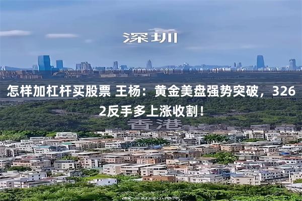 怎样加杠杆买股票 王杨：黄金美盘强势突破，3262反手多上涨收割！