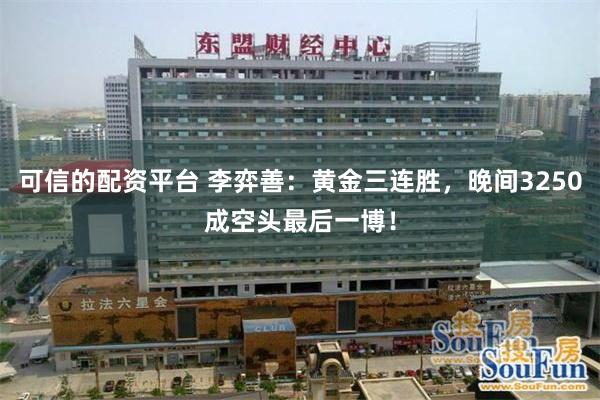 可信的配资平台 李弈善：黄金三连胜，晚间3250成空头最后一博！