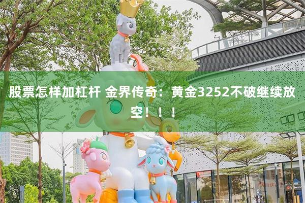 股票怎样加杠杆 金界传奇：黄金3252不破继续放空！！！
