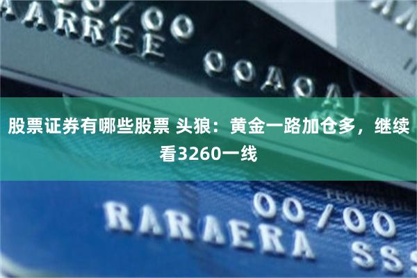 股票证券有哪些股票 头狼：黄金一路加仓多，继续看3260一线
