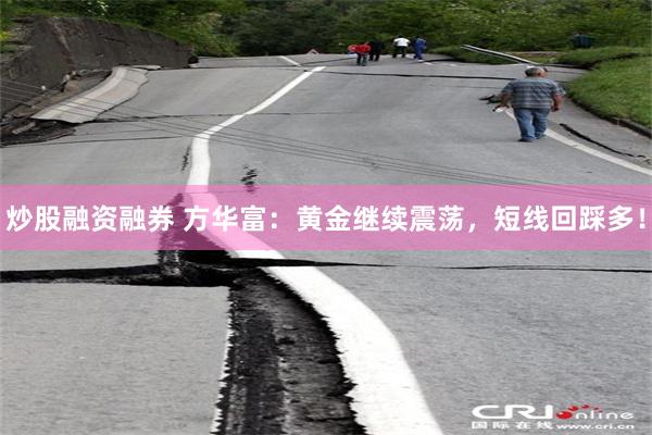 炒股融资融券 方华富：黄金继续震荡，短线回踩多！