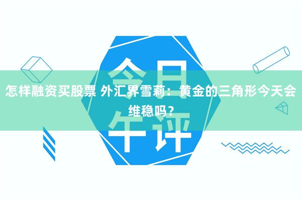 怎样融资买股票 外汇界雪莉：黄金的三角形今天会维稳吗？