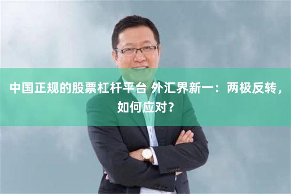 中国正规的股票杠杆平台 外汇界新一：两极反转，如何应对？