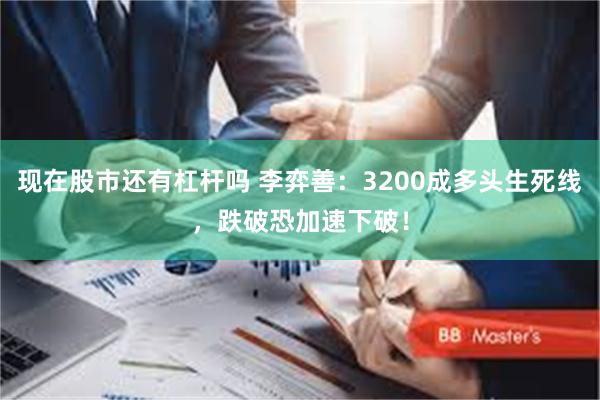 现在股市还有杠杆吗 李弈善：3200成多头生死线，跌破恐加速下破！