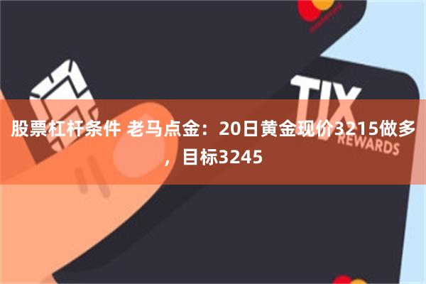 股票杠杆条件 老马点金：20日黄金现价3215做多，目标3245