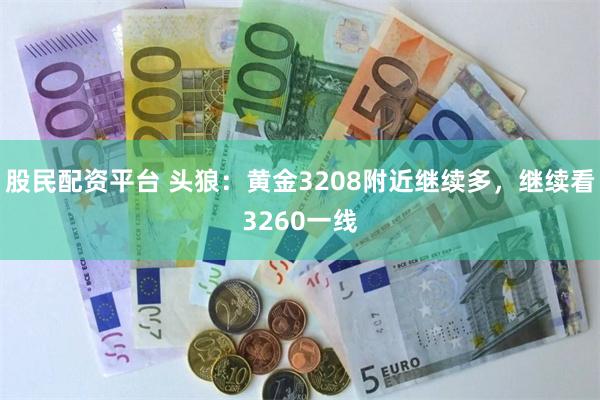 股民配资平台 头狼：黄金3208附近继续多，继续看3260一线