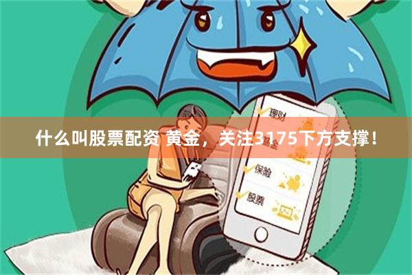 什么叫股票配资 黄金，关注3175下方支撑！