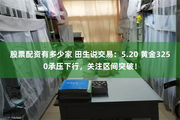 股票配资有多少家 田生说交易：5.20 黄金3250承压下行，关注区间突破！
