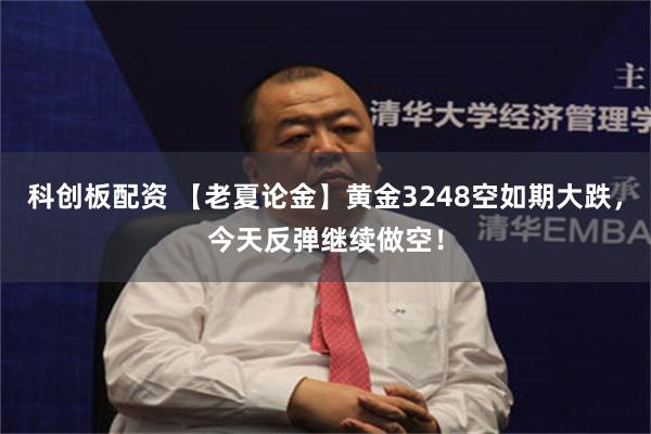 科创板配资 【老夏论金】黄金3248空如期大跌，今天反弹继续做空！