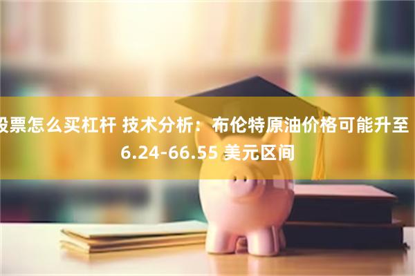 股票怎么买杠杆 技术分析：布伦特原油价格可能升至 66.24-66.55 美元区间