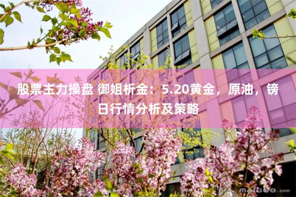 股票主力操盘 御姐析金：5.20黄金，原油，镑日行情分析及策略