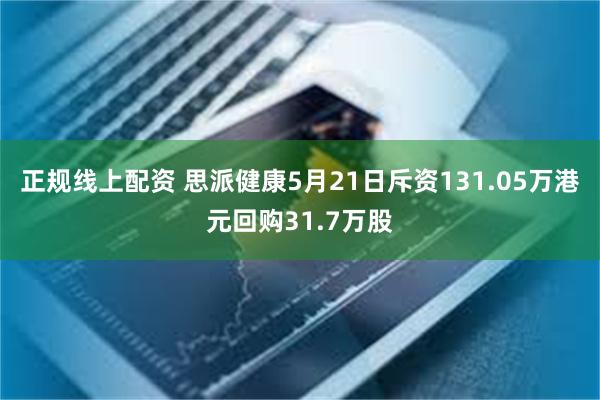 正规线上配资 思派健康5月21日斥资131.05万港元回购31.7万股
