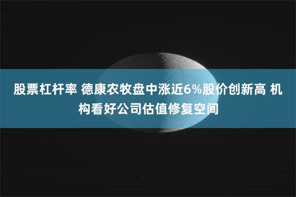 股票杠杆率 德康农牧盘中涨近6%股价创新高 机构看好公司估值修复空间