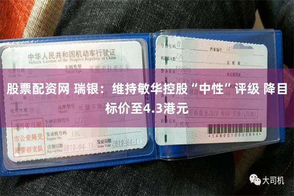 股票配资网 瑞银：维持敏华控股“中性”评级 降目标价至4.3港元