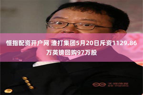恒指配资开户网 渣打集团5月20日斥资1129.86万英镑回购97万股