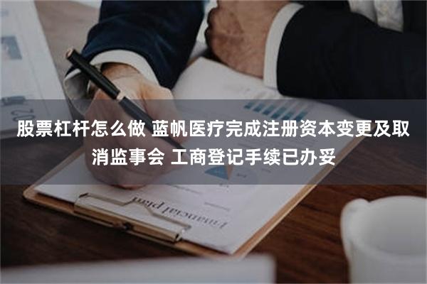 股票杠杆怎么做 蓝帆医疗完成注册资本变更及取消监事会 工商登记手续已办妥