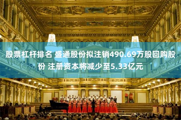 股票杠杆排名 盛通股份拟注销490.69万股回购股份 注册资本将减少至5.33亿元