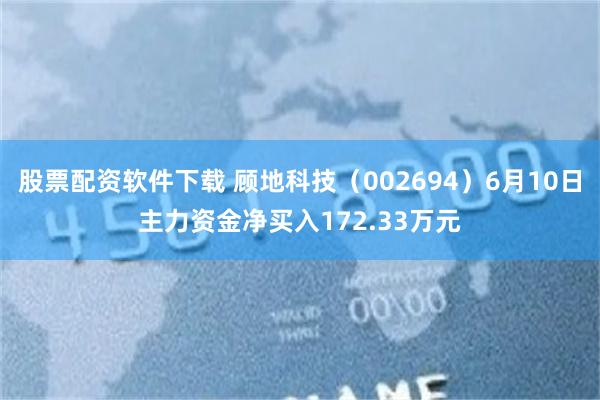 股票配资软件下载 顾地科技（002694）6月10日主力资金净买入172.33万元