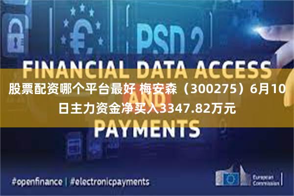 股票配资哪个平台最好 梅安森（300275）6月10日主力资金净买入3347.82万元