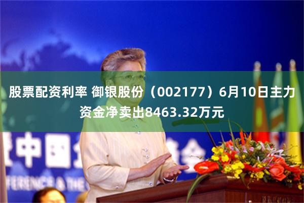 股票配资利率 御银股份（002177）6月10日主力资金净卖出8463.32万元
