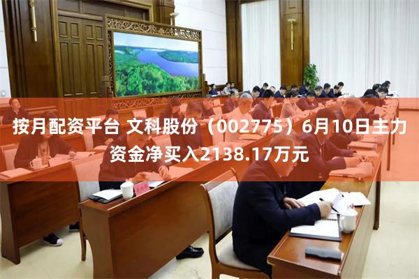 按月配资平台 文科股份（002775）6月10日主力资金净买入2138.17万元