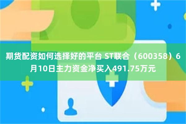 期货配资如何选择好的平台 ST联合（600358）6月10日主力资金净买入491.75万元