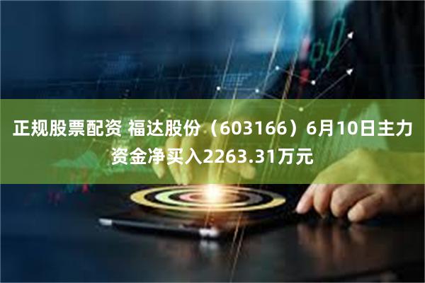正规股票配资 福达股份（603166）6月10日主力资金净买入2263.31万元