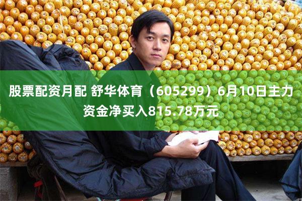 股票配资月配 舒华体育（605299）6月10日主力资金净买入815.78万元