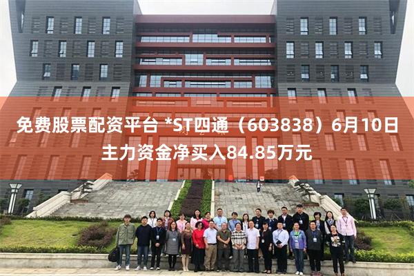 免费股票配资平台 *ST四通（603838）6月10日主力资金净买入84.85万元