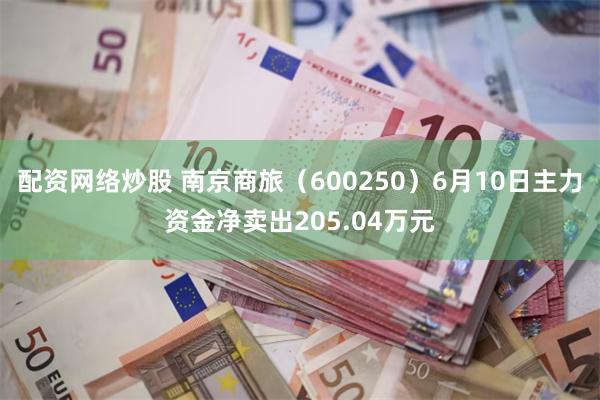 配资网络炒股 南京商旅（600250）6月10日主力资金净卖出205.04万元