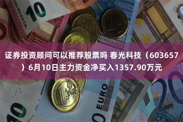 证券投资顾问可以推荐股票吗 春光科技（603657）6月10日主力资金净买入1357.90万元