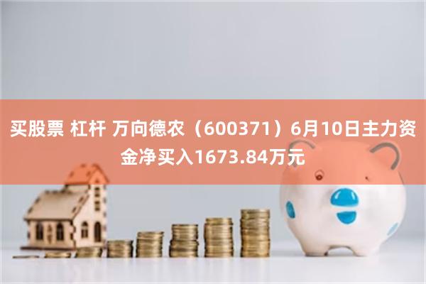 买股票 杠杆 万向德农（600371）6月10日主力资金净买入1673.84万元