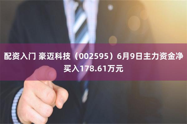 配资入门 豪迈科技（002595）6月9日主力资金净买入178.61万元
