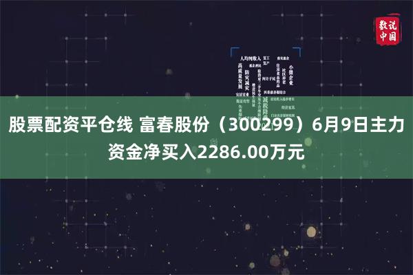 股票配资平仓线 富春股份（300299）6月9日主力资金净买入2286.00万元