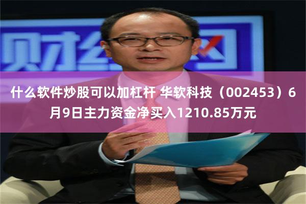 什么软件炒股可以加杠杆 华软科技（002453）6月9日主力资金净买入1210.85万元