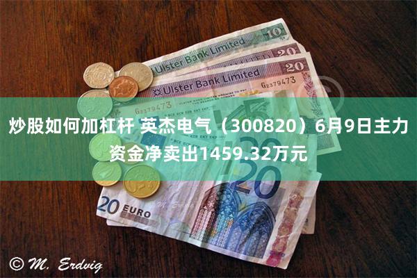 炒股如何加杠杆 英杰电气（300820）6月9日主力资金净卖出1459.32万元