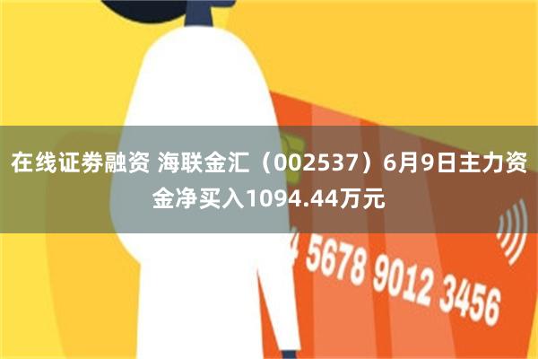 在线证劵融资 海联金汇（002537）6月9日主力资金净买入1094.44万元