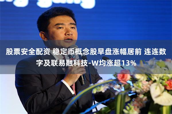 股票安全配资 稳定币概念股早盘涨幅居前 连连数字及联易融科技-W均涨超13%