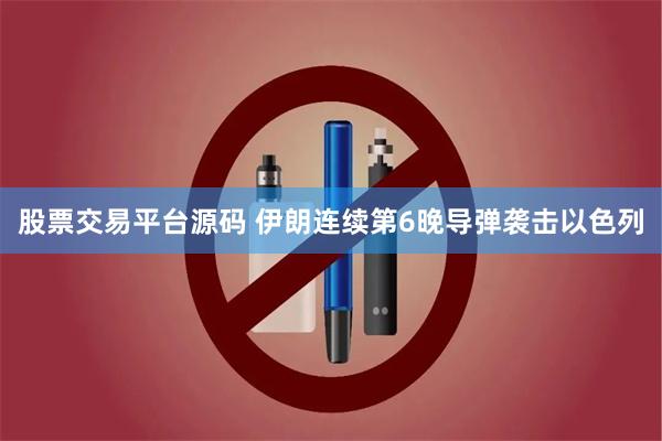 股票交易平台源码 伊朗连续第6晚导弹袭击以色列