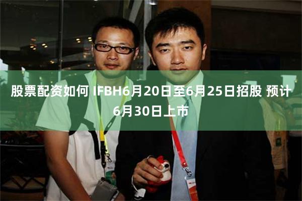 股票配资如何 IFBH6月20日至6月25日招股 预计6月30日上市