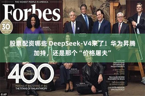 股票配资哪些 DeepSeek-V4来了！华为昇腾加持，还是那个“价格屠夫”