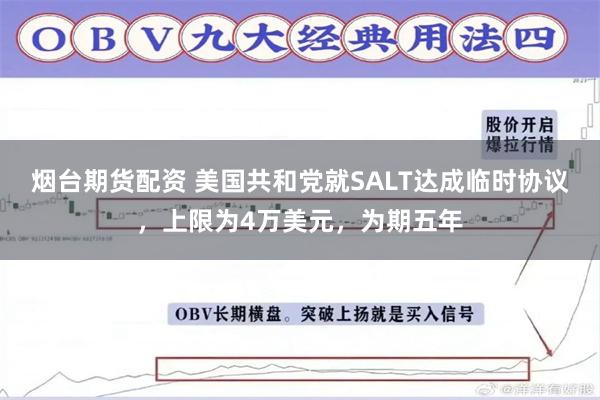 烟台期货配资 美国共和党就SALT达成临时协议，上限为4万美元，为期五年