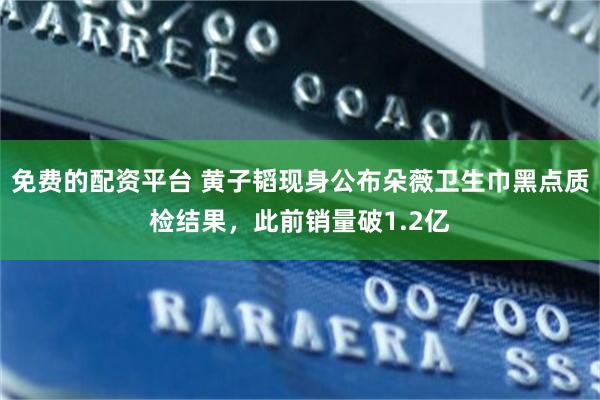免费的配资平台 黄子韬现身公布朵薇卫生巾黑点质检结果，此前销量破1.2亿