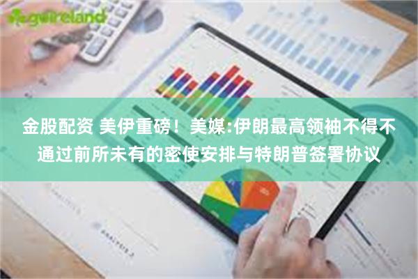 金股配资 美伊重磅！美媒:伊朗最高领袖不得不通过前所未有的密使安排与特朗普签署协议