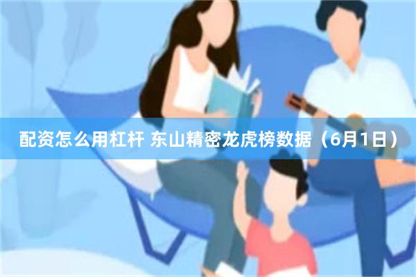 配资怎么用杠杆 东山精密龙虎榜数据（6月1日）
